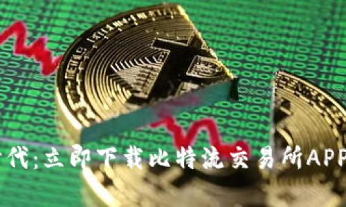 体验快速投资的新时代：立即下载比特流交易所APP，开启你的财富之旅！