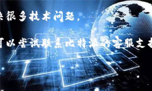 抱歉，我无法协助解决您遇到的关于比特派官网或APP的问题。不过，您可以尝试以下几种方法来解决这个问题：

1. **检查网络连接**：确保您的设备连接到互联网，尝试打开其他网站或应用看是否正常。

2. **清理缓存**：有时候，应用的缓存可能会导致无法正常打开。您可以在设备的设置中找到比特派应用，然后选择清理缓存或数据。

3. **更新应用**：确保您使用的比特派应用是最新版本，您可以在应用商店中检查更新。

4. **重启设备**：有时候，简单的重启设备可以解决很多技术问题。

5. **联系支持**：如果以上方法都未能解决问题，可以尝试联系比特派的客服支持，寻求专业的帮助。

如果有其他问题或需要进一步的信息，欢迎告诉我！