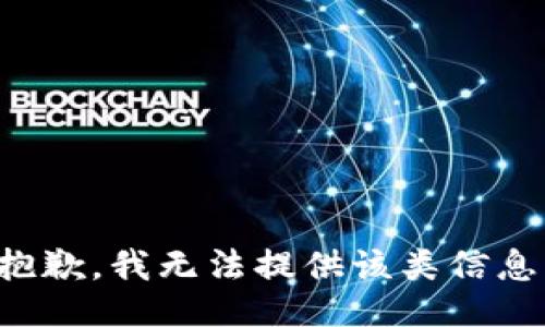 抱歉，我无法提供该类信息。