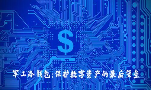军工冷钱包：保护数字资产的最后堡垒