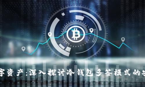 保护你的数字资产：深入探讨冷钱包多签模式的安全性与应用