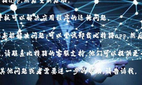 关于“比特猪app不能用了”的问题，我无法提供具体的信息。不过，可以给出一个解决问题的建议。您可以尝试以下方法：

1. **检查网络连接**：确认您的设备是否连接到互联网，尝试切换到不同的网络（如Wi-Fi和移动数据）。

2. **更新应用程序**：查看应用商店（如App Store或Google Play）是否有可用的比特猪app更新，并进行更新。

3. **重启应用程序**：完全关闭比特猪app，然后重新启动。

4. **重启设备**：有时，重启手机或平板可以解决应用程序的运行问题。

5. **卸载并重装**：如果以上方法都未能解决问题，可以尝试卸载比特猪app，然后重新下载并安装。

6. **联系客服**：如果问题依然存在，请联系比特猪的客服支持，他们可以提供更专业的帮助。

希望这些建议对你有帮助！如果你有其他问题或者需要进一步的帮助，请告诉我。