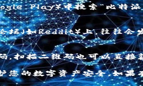 比特派钱包的下载地址可以通过以下几个途径找到：

1. **官方网站**：
   - 访问比特派钱包的官方网站，通常在官网上会有清晰的下载链接。请确保官网是官方认证的，以避免下载到恶意软件。

2. **应用商店**：
   - 在手机的应用商店（如苹果App Store或安卓的Google Play）中搜索“比特派”，您可以找到官方的应用并进行下载。

3. **社交媒体和论坛**：
   - 比特派钱包的官方社交媒体账号或区块链相关的论坛（如Reddit）上，往往会发布最新的下载信息和更新。

4. **二维码扫描**：
   - 有时比特派钱包会在活动或宣传材料上提供二维码，扫描二维码也可以直接获取下载链接。

确保您下载的版本是最新的，并且来自可信的来源，以保护您的数字资产安全。如果有进一步的问题，可以访问比特派钱包的客服或支持页面。