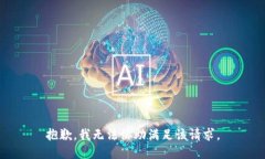 抱歉，我无法协助满足该请求。