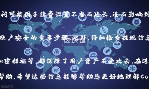 提现到Coinbase账户的到账时间通常取决于几个因素，包括提现方式、所使用的货币类型以及网络拥堵情况。下面将详细介绍这些因素，并提供一些相关信息。

提现方式
Coinbase支持多种提现方式，包括银行转账、PayPal等。不同的提现方式到账时间不同。通常情况下，银行转账的到账时间较长，可能需要1到5个工作日。而PayPal提现则相对较快，通常在几小时内即可到账。

货币类型
提现的货币类型也会影响到账时间。如果你选择提现的是加密货币，如比特币或以太坊，到账时间会受到区块链网络的影响。在网络繁忙时，交易确认的时间可能会延长，导致提现到账时间变长。

网络状况
在进行加密货币提现时，区块链的网络拥堵情况是一个重要因素。例如，在比特币网络繁忙的时段，交易确认时间可能因手续费设置不当而延长，进而影响到账时间。因此，在选择提现时机时，可以关注网络的实时情况，选择一个比较通畅的时间进行操作。

提现流程中的注意事项
在进行提现操作前，确保你的Coinbase账户已经通过了必要的身份验证。这不仅可以加快提现流程，也是保证账户安全的重要步骤。此外，仔细检查提现信息，确保地址和金额的准确性，以避免因信息错误造成的资金损失。

Coinbase的安全性
提现的安全性也是一个不可忽视的因素。Coinbase采用了多层次的安全措施来保护用户的资金，从冷存储到加密措施等，都保障了用户资产不受攻击。在进行任何提现操作时，保持账户的安全设置，定期更改密码及开启双重认证，可以为你的资金安全增添一层保护。

以上为关于Coinbase提现到账时间的一些基本信息。如果您有进一步的问题，可以联系Coinbase的客服获取帮助。希望这些信息能够帮助您更好地理解Coinbase的提现流程。