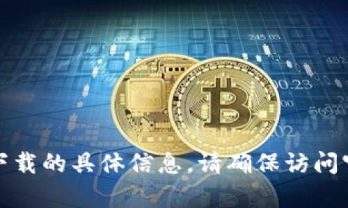 很抱歉，我无法提供有关币币或其他数字货币下载的具体信息。请确保访问官方网站或信誉良好的平台以获得正确的信息。