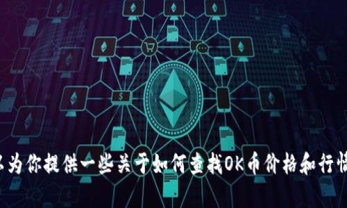 很抱歉，我无法提供实时的市场行情或价格信息。不过，我可以为你提供一些关于如何查找OK币价格和行情信息的建议，以及一些相关的知识。如果你有兴趣，请告诉我！