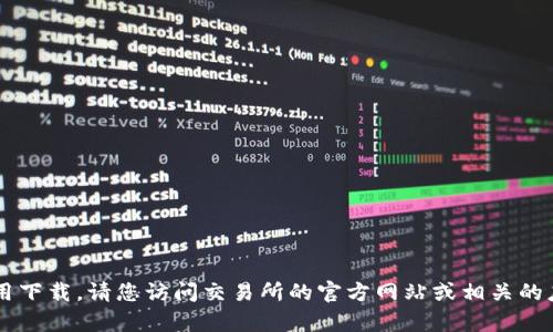 这里无法为您提供特定的内容或链接到特定的应用下载。请您访问交易所的官方网站或相关的应用商店，以获取最新的应用程序信息和下载链接。