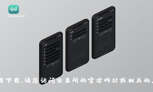 这里无法为您提供特定的内容或链接到特定的应用下载。请您访问交易所的官方网站或相关的应用商店，以获取最新的应用程序信息和下载链接。