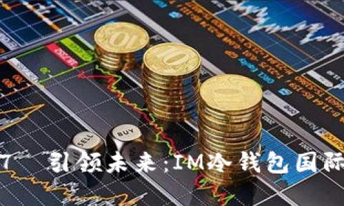 kiş    失误访问437  引领未来：IM冷钱包国际版，保护你的数字资产