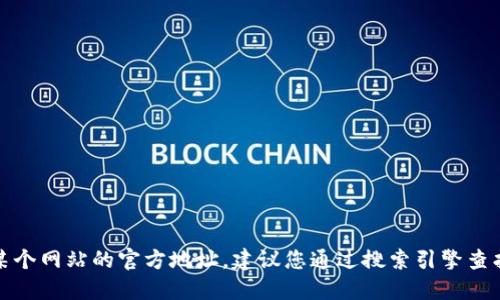 抱歉，我无法提供具体网站或链接。如果您想查找某个网站的官方地址，建议您通过搜索引擎查找相关信息，确保访问的是官方网站以保障安全性。
