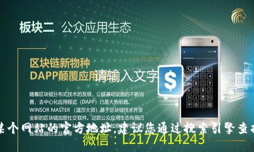 抱歉，我无法提供具体网站或链接。如果您想查找某个网站的官方地址，建议您通过搜索引擎查找相关信息，确保访问的是官方网站以保障安全性。