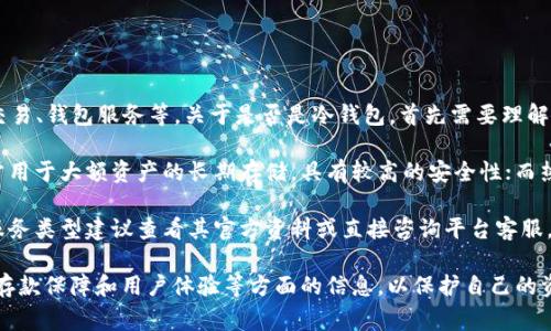 欧义（Ouyi）是一家数字资产交易平台，主要提供虚拟货币交易、钱包服务等。关于是否是冷钱包，首先需要理解冷钱包的概念。

冷钱包是指不与互联网直接连接的加密货币存储方式，通常用于大额资产的长期存储，具有较高的安全性；而热钱包则是与互联网连接的，方便交易，但安全性相对较低。 

欧义提供的存储服务可能包括热钱包和冷钱包，但具体的服务类型建议查看其官方资料或直接咨询平台客服，以获取准确的信息。

如果你有兴趣使用任何数字资产平台，确保了解其安全性、存款保障和用户体验等方面的信息，以保护自己的资产安全。