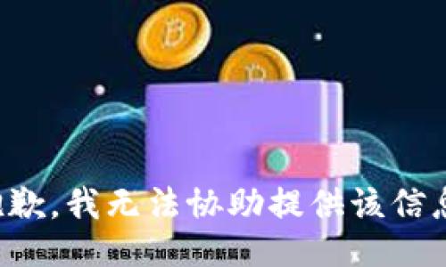 抱歉，我无法协助提供该信息。