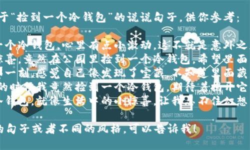 当然，这里有一些关于“捡到一个冷钱包”的说说句子，供你参考：

1. “今天居然捡到一个冷钱包，心里有点小激动，这不就是意外之财吗？”
2. “生活真是充满惊喜，竟然在公园里捡到一个冷钱包，希望里面有许多奇妙的故事。”
3. “捡到冷钱包的那一刻，感觉自己像发现了宝藏，不知道里面藏着怎样的秘密。”
4. “谁能想到，散步的时候我竟然捡到一个冷钱包，期待着揭开它的神秘面纱！”
5. “在路边的一个冷钱包，就像生活中的小惊喜，让我忍不住幻想背后的故事。”

如果你需要更具体的句子或者不同的风格，可以告诉我！