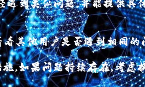 首先，遇到比特儿app（Bit儿APP）无法打开的问题时，可以从以下几个方面进行排查，以确定原因并找到解决方案。

1. 检查网络连接
首先，确保您的设备已经连接到互联网。比特儿APP需要稳定的网络才能正常工作。您可以尝试打开其他应用或浏览网页，以验证网络连接是否正常。如果网络稍有波动，可能会导致应用无法加载。

2. 更新应用程序
应用程序的旧版本可能存在兼容性问题或bug。请检查您手机的应用商店，看看是否有比特儿APP的更新。更新应用程序通常可以解决许多常见的故障和问题。

3. 清除缓存和数据
有时候，应用程序的缓存文件和数据可能会导致运行不稳定。您可以在手机的设置中找到比特儿APP，选择“清除缓存”和“清除数据”。请注意，清除数据可能会使您丢失应用中存储的一些信息，建议在操作前做好备份。

4. 重启设备
重启手机是解决许多技术问题的简单李子。关机后重新启动设备，可以清除临时故障，有助于恢复比特儿APP的正常功能。

5. 重新安装应用
如果以上方法无效，您可以尝试卸载比特儿APP，然后重新下载并安装。这将确保您获取到最新版本，并可能消除任何因安装过程中出现的问题而导致的故障。

6. 检查操作系统兼容性
确保您的设备操作系统是最新的。有时候，应用程序的最新版本可能与过时的操作系统不兼容，因此请确保您的设备运行的是支持比特儿APP的系统版本。

7. 联系客服支持
如果经过以上检查，您依然无法打开比特儿APP，可以考虑联系比特儿客服支持。他们可能已经遇到类似问题，并能提供具体的解决方案或建议。

8. 查找在线社区和论坛
很多时候，用户之间的讨论可以提供很多有用的信息。您可以查看社交媒体平台、讨论论坛，看看其他用户是否遇到相同的问题，并分享他们的解决方案。

通过以上步骤，您应该能够较为系统地排查比特儿APP无法打开的原因，并采取适当的解决措施。如果问题持续存在，考虑换用其他类似的应用程序，或许会是一个更快捷的解决方案。