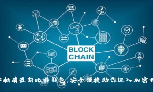 立即拥有最新比特钱包，安全便捷助你迈入加密世界！
