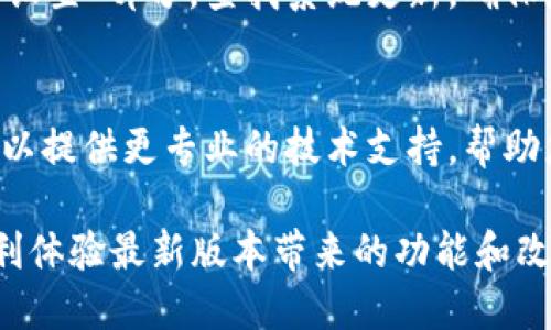 如果您在尝试更新比特儿APP的新版本时遇到问题，可以按照以下步骤进行排查和解决：

检查网络连接
首先确保您的设备连接到了一个稳定的网络。无论是通过Wi-Fi还是移动数据，频繁的网络波动可能导致更新失败。尝试打开其他应用或网页，确认网络正常。

查看存储空间
更新应用需要足够的存储空间。请检查您的设备存储状态，确保有足够的可用空间来下载新版本。您可以通过定期清理不必要的应用和文件来释放空间。

重新启动设备
有时候，简单的重启即可解决许多临时性的问题。关掉手机或平板，等待几秒钟，然后再重新开机，接着再次尝试更新比特儿APP。

清除缓存和数据
进入设备的设置，找到比特儿APP，选择“清除缓存”和“清除数据”。这将不会删除您的账户信息，但可能会帮助应用加载更新。完成后再次尝试更新。

手动下载最新版本
如果自动更新仍然失败，您可以访问比特儿的官方网站或对应的应用商店，手动下载最新版本的APP。确保从官方渠道下载，以避免安全隐患。

检查是否存在系统更新
有些时候，APP更新可能需要您的设备系统版本保持更新。前往设备的“设置”部分，查找系统更新，确保您的设备已经更新到最新版本。

联系客服寻求帮助
如果以上步骤仍无法解决问题，您可以联系比特儿的客服。客服团队可以提供更专业的技术支持，帮助您解决更新问题。同时，他们也可能知道是否有其它用户遇到相同问题。

通过遵循上述步骤，您应该能够解决比特儿APP更新不了的问题，并顺利体验最新版本带来的功能和改进。