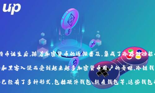 冷链钱包的概念起源于加密货币的安全存储需求，最早可以追溯到比特币发布之初。在2009年比特币诞生后，随着加密货币的逐渐普及，集成了冷存储功能的硬件钱包开始出现。

冷链钱包的特点是与互联网完全隔离，提供更加安全的存储方式。这类钱包以其不易受到网络攻击和黑客入侵而受到越来越多加密货币用户的青睐。冷链钱包的关键早期产品如 Trezor（2014年推出）和 Ledger（2014年推出）逐渐为市场所接受并拓展。

随着区块链技术的发展和加密货币市场的繁荣，冷链钱包的功能和种类也在不断演变和丰富，如今已经有了多种形式，包括硬件钱包、纸质钱包等。这些钱包的出现为持有者在复杂的市场环境中提供了更高层次的安全保障。