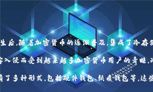 冷链钱包的概念起源于加密货币的安全存储需求，最早可以追溯到比特币发布之初。在2009年比特币诞生后，随着加密货币的逐渐普及，集成了冷存储功能的硬件钱包开始出现。

冷链钱包的特点是与互联网完全隔离，提供更加安全的存储方式。这类钱包以其不易受到网络攻击和黑客入侵而受到越来越多加密货币用户的青睐。冷链钱包的关键早期产品如 Trezor（2014年推出）和 Ledger（2014年推出）逐渐为市场所接受并拓展。

随着区块链技术的发展和加密货币市场的繁荣，冷链钱包的功能和种类也在不断演变和丰富，如今已经有了多种形式，包括硬件钱包、纸质钱包等。这些钱包的出现为持有者在复杂的市场环境中提供了更高层次的安全保障。