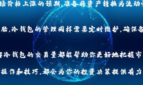 关于查看冷钱包交易量的问题，我们可以从几个方面来深入探讨。以下是详细步骤和方法，会帮助你更好地理解如何查看冷钱包的交易量。

一、了解冷钱包的基本概念
冷钱包，顾名思义，是指一种不常与网络连接的钱包。它的设计目的是为了解决数字资产投资者面临的安全问题。就像一座秘密花园，只有少数人知道如何进入，任何不请自来的访客都无法轻易破坏它。在这个日益复杂的数字金融世界中，冷钱包被越来越多的人视为安全存储加密货币的优选工具。

二、冷钱包的类型
冷钱包主要分为两大类：硬件钱包和纸钱包。硬件钱包就像是一个精巧的保险柜，能够存放你的数字资产，同时与互联网隔离，极大地降低黑客攻击的风险。纸钱包则是将私钥和公钥打印在纸上，用户可以把它收藏在安全的地方。两者各有优缺点，选择适合自己需求的冷钱包尤为关键。

三、冷钱包交易量的重要性
冷钱包交易量通常是指在某一时间段内，从冷钱包转移到交易所或者其他钱包的加密货币总量。这一数据对于投资者而言非常重要，因为它可以反映市场的热度，投资者出入市场的意愿，以及可能的价格波动。如果一段时间内冷钱包的交易量急剧增加，就像春天的潮水，可能预示着市场走势的变化，投资者应对此保持敏感。

四、查看冷钱包交易量的步骤
要查看冷钱包的交易量，通常需要依赖以下步骤：

h41. 使用区块链浏览器/h4
区块链浏览器就像是一个透明的玻璃罩，可以让人一目了然地看到区块链上的每一笔交易。在各类加密货币中，比特币和以太坊的浏览器尤为知名，如Blockchain.info和Etherscan.io。打开浏览器后，输入你的冷钱包地址，它将显示该地址的所有交易记录，包括交易数量和时间。

h42. 通过数据分析平台/h4
市场上还存在许多数据分析平台，如CoinMarketCap和Glassnode，这些平台能够提供丰富的市场数据和图表，帮助你深度分析冷钱包的交易量。这些工具就像是贪吃蛇游戏中的小吃物，能让你的市场分析更加全面和深入。

h43. 通过电子邮件通知/h4
部分冷钱包服务商还提供邮件通知功能，一旦你的冷钱包发生交易，便能通过邮件及时获知这笔交易的详情。这就像是在你的耳边轻声低语，让你在第一时间掌握钱包动态。

五、解读交易量与市场的关系
观察冷钱包的交易量，投资者不仅要关注数字的高低，还需理解其背后的市场心理。例如，当冷钱包交易量增加，可能代表着持有者对未来市场价格上涨的预期，准备将资产转换为流动性。在这种情况下，短期内价格上涨的可能性会增加。

六、冷钱包管理与维护
在获得冷钱包的交易量信息之后，如何管理和维护好冷钱包便成为投资者需要关注的新问题。就像开车需要定期检查汽车的机油、刹车和轮胎，冷钱包的管理同样需要定时维护。确保备份私钥、更新硬件钱包固件，保持钱包的安全性，都是每位投资者应做到的。

七、总结
尽管冷钱包的交易量看似只是一个简单的数据，但它背后却蕴藏着更深的市场意义。无论是使用区块链浏览器，还是通过数据分析平台，了解冷钱包的交易量都能帮助你更好地把握市场趋势，让你在这条投资之路上走得更稳、更远。

通过以上几个部分的详细介绍，相信你对于如何查看冷钱包的交易量已经有了清晰的认识与理解。无论你是新手还是老手，掌握这些基本的操作和技巧，都会为你的投资决策提供有力支持。
