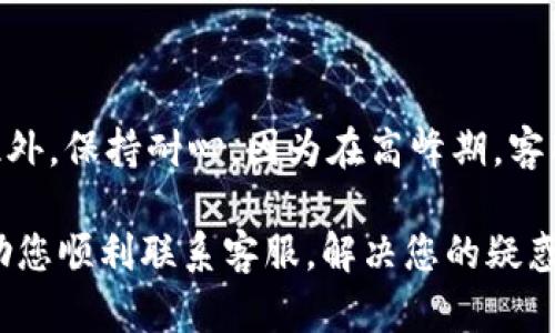 如何高效联系客服比特派，解决您的问题

在数字货币交易的世界中，良好的客户服务至关重要。作为一款受到用户广泛好评的数字钱包应用，strong比特派/strong自然也需要优秀的客户支持服务来帮助用户解决问题。不管您是遇到了注册困难，还是在交易操作时产生疑惑，及时联系客服都是十分必要的。

了解比特派的联系方式

首先，您可以通过比特派的官方网站找到相关的客服联系方式。通常情况下，官方网站会提供多种联系方式供用户选择，例如在线客服、电子邮件和社交媒体等。如果您希望快速得到回应，在线客服通常是最佳选择。

使用在线客服

在比特派的官方网站上，您通常会看到一个明显的“联系客服”按钮。当您点击这个按钮后，将会弹出一个在线聊天窗口。在这个窗口中，您可以键入您的问题，客服人员会实时为您提供解答。建议在使用在线客服时，尽量描述您的问题，提供必要的信息，以便客服更快地帮助到您。

发送电子邮件

如果您的问题需要详细描述或附上相关文件，发送电子邮件可能是一个更好的选择。在比特派的官网上，您可以找到客服专用的邮箱地址。发送邮件时，请务必包括您的用户名、问题描述及必要的截图，这将加快处理速度。

通过社交媒体获取帮助

如今，许多公司开始利用社交媒体与用户进行互动，比特派也不例外。您可以在Twitter、Facebook等社交平台上找到比特派的官方账号。在这些平台上，您可以私信客服，或者在公开评论中提问。通常，大多数社交媒体的响应速度相比传统的邮件更快。

利用社区与论坛

除了直接联系客服之外，您还可以在比特派的用户社区或相关论坛上寻求帮助。很多时候，其他用户可能已经遇到过类似的问题并且找到了解决方案。在这些社区中，您能获取到许多实用的建议和解决方法，同时也能与其他用户交流自己的经验。

总结建议

在联系客服时，清晰、真实地描述您的问题是获得满意答案的关键。尽量避免使用模糊的描述，这会增加问题的处理时间。此外，保持耐心，因为在高峰期，客服可能需要排队处理大量请求。在等待的同时，您可以寻找其他信息源，或许能意外找到解决方案。

无论您的需求是什么，比特派的客服团队都会尽力为您解决问题，确保您的数字货币体验尽善尽美。希望以上的信息能帮助您顺利联系客服，解决您的疑惑与难题，让您的数字货币之旅更加顺畅而愉快。