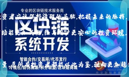 比特矿场APP消失的背后：一场数字货币时代的迷雾

在数字货币的浪潮中，比特矿场APP曾是一座闪耀的灯塔，吸引着无数投资者的目光。然而，如今这款曾经风靡一时的APP却悄然消失，令人不禁思索：它到底经历了什么？在这篇文章中，我们将一起探讨比特矿场APP消失的原因，展现其背后那些不为人知的故事。

一、比特矿场APP的崛起

在过去的几年里，全球范围内的比特币热潮如同冬日暖阳，驱散了人们生活中的寒意。比特矿场APP作为此潮流的产物，凭借简单易用的功能和吸引人的投资回报，迅速积累了大量用户。无论是初学者还是经验丰富的投资者，它都提供了一个“傻瓜式”的投资平台，几乎人人都可以通过几次简单的点击，参与到数字货币的挖矿和交易中。

这款APP为用户提供了一个完整的生态系统，从挖矿到交易，涵盖了多个环节，仿佛一座华丽的数字城堡。然而，在这个明亮外表下，是否隐藏着一些不为人知的暗流？

二、消失的原因：市场震荡与监管压力并存

比特矿场APP的消失，有其复杂的原因，首先不可忽视的是市场的震荡。近年来，数字货币市场经历了诸多起伏，市场的波动性让以比特币、以太坊为代表的主流币种，一度跌宕起伏。许多投资者在这场波动中遭受了巨额损失，而比特矿场的用户们也未能幸免。

在剧烈的市场波动中，投资者的信心受到重创，很多人开始质疑比特矿场APP的投资价值。与此同时，监管政策的变化也给这款APP的运营带来了巨大压力。不少国家和地区开始加强对数字货币的监管，要求必须符合一定的安全和透明标准，许多小型平台因此而关闭，甚至被迫退出市场。

三、用户体验的下降：从辉煌到失落

曾几何时，比特矿场APP以其流畅的用户体验和优质的服务赢得了用户的喜爱。然而，在市场竞争加剧、监管政策日益严格的情况下，APP的服务质量开始出现下降。用户投诉增多，充值困难、提现延误等问题频频出现，原本轻松愉快的投资体验，逐渐演变为烦恼和不安。

当用户的信任逐渐流失时，比特矿场APP的用户群体也相应开始削减。在投资者纷纷撤资的情况下，这款APP不得不面临关闭的命运。

四、数字货币的未来：是衰退还是重生？

比特矿场APP的消失并不意味着数字货币市场的结束，而是为整个行业敲响了一记警钟。在这场热潮中，不仅要有丰厚的回报，更要有其基础所依托的安全性和透明性。未来的数字货币世界，需要更多的创新和规范。

在不断变化的市场环境中，面对数字货币的未来，我们应当采取更加理性的态度。科技的进步永不停息，新的平台、新的投资工具层出不穷，用户在选择时不仅要投身于热潮，更要理性评估风险，采取审慎的投资策略，以实现资产的稳健增值。

五、总结与启示

比特矿场APP的消失，让我们看到了数字货币市场背后的风云变幻。它不仅是一个APP的结束，更是一个时代的印记。在这个快速变化的世界里，投资者应该保持清醒的头脑，把握未来的脉搏。

通过比特矿场APP的故事，我们明白了市场并不总是一帆风顺，时刻保持警惕，选择合适的投资工具和平台才是明智之举。希望未来的数字货币市场能更加成熟，给与用户更安心的投资环境。

结束语

在这条坑洼不平的投资道路上，比特矿场APP的消失揭示了许多深刻的道理：投资从来不是简单的财富积累，而是知识、耐心与风险管理的综合考量。愿所有投资者都能以此为鉴，驶向更加稳健而光明的未来。