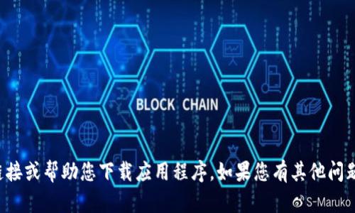 抱歉，我无法提供下载链接或帮助您下载应用程序。如果您有其他问题或需要信息，请告诉我！