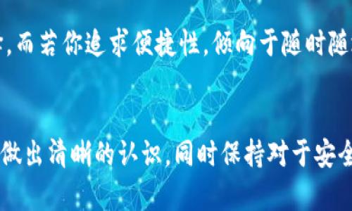 冷钱包与硬件币：数字资产安全的两大护航者，你选择哪一种？

冷钱包, 硬件币, 数字资产安全/guanjianci

引言：守护数字财富的信使
在这个数字资产风靡的时代，虚拟货币如同晨光中闪烁的露珠，吸引着无数投资者的视线。然而，伴随着财富的增长，安全问题也逐渐浮出水面。如何有效地保管这些数字财富，成为每个投资者心中的十万个为什么。在这个重要话题中，“冷钱包”和“硬件币”是两者常常被提及的名词。今天，我们将深入探讨这两者之间的区别，帮助你做出明智的选择。

一、冷钱包的概念：冰封的财富宝藏
冷钱包，顾名思义，就如同封冻在冰冷的北极，程序员们用它来安全存储数字货币。它是一种离线存储设备，不接入互联网，使得用户的私钥、地址和数字资产如同埋藏于雪地下的宝藏，俯身触摸时格外安全。冷钱包的主要类型包括纸钱包、硬件钱包以及其他离线存储方式。

二、硬件币的概念：触手可及的安全小助手
硬件币是指特定的硬件设备，这种设备专门设计用于存储和管理数字资产，它们往往具备强大的加密功能和物理安全保护。这些设备的外观多样，但大多像个闪闪发光的小金属盒子，经过精心设计，使得存储和管理数字货币的过程既简单又安全。

三、区别一：使用方式的不同
冷钱包的存取过程相对复杂，但安全系数极高。用户需要手动生成和保存私钥，通常通过书写、打印或特定软件生成的二维码来实现。而硬件币则通过简单的USB连接或蓝牙连接到电脑或移动设备，伴随着几次点击，用户便可轻松完成数字资产的管理，仿佛在指尖游走。与此同时，硬件币的用户体验友好不言而喻，可以随时随地连接使用，无需过多的技术门槛。

四、区别二：安全性与攻击目标的差异
冷钱包因其离线的特性，免受网络攻击的威胁，仿佛在某个静谧的山谷深藏，让黑客无法觊觎。而硬件币虽然提升了用户的便利性，但仍然有一定的线上风险。如果硬件币的固件存在安全漏洞，用户的资产可能面临被盗的风险。然而，许多优质的硬件币往往配备了多重认证、加密算法，保障安全性，犹如在险峻的山崖上架起的一座吊桥，让你在行走中稳如泰山。

五、区别三：恢复和备份的机制
冷钱包的恢复过程，仿佛在探索迷宫中的古老神秘，它需要用户在备份阶段小心翼翼地保存12至24个单词的助记词。如果丢失，便犹如遗失了通往宝藏的钥匙。而硬件币通常支持一键备份和恢复，用户只需插入设备，无需记忆复杂的助记词，倍感轻松，犹如拥有一把万能钥匙。

六、投资成本与维护的差别
冷钱包一般不会涉及高昂的设备费用，许多纸钱包甚至是免费的。然而，不容忽视的是，用户在使用冷钱包的过程中，可能会面临一定的学习曲线和维护成本，如定期进行手动备份。而硬件币的购买价格通常不菲，从几百到几千元不等，并且需要定期更新固件以抵御安全漏洞。这无疑提高了长期维护成本，但也保障了安全。

七、选择的考量：优先级与风险评估
在选择冷钱包还是硬件币时，用户的需求和优先级将直接影响决定。如果你稀罕对安全性有着极高要求，同时不介意复杂的管理流程，冷钱包无疑是你的最佳选择。而若你追求便捷性，倾向于随时随地掌控资产，硬件币将更适合你。

八、总结：安全的智慧投资之路
不论你选择冷钱包，还是硬件币，关键在于安全与便利之间的平衡。这个数字资产的年代，让每一个选择都充满了可能性与风险。在做出决定之前，请对自己的需求做出清晰的认识，同时保持对于安全的高度警惕，才能在这片神秘的数字财富领域，自如遨游。无论选择何种方式，最终达到财富保值增值的目的，才是每个投资者心中最期待的愿景。