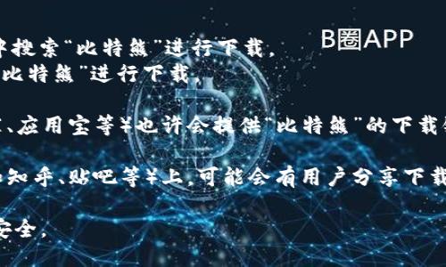 对于“比特熊”App的下载问题，你可以尝试以下几种方法：

1. **官方网站**：通常，官方网站会提供最新版本的下载链接。你可以通过搜索引擎查找“比特熊官网”，然后在官网上找到下载链接。

2. **应用商店**：
   - 如果你是Android用户，可以在Google Play商店中搜索“比特熊”进行下载。
   - 如果你是iOS用户，可以在苹果App Store中搜索“比特熊”进行下载。

3. **第三方应用市场**：有些第三方应用市场（如豌豆荚、应用宝等）也许会提供“比特熊”的下载链接，但请确保这些市场是可信的，避免下载到恶意软件。

4. **社交媒体和论坛**：在一些社交平台或相关论坛（如知乎、贴吧等）上，可能会有用户分享下载链接或提供相关的信息。

请务必确保下载来源的安全性，以保护个人信息和设备安全。