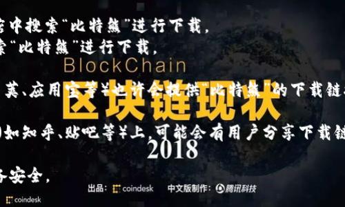 对于“比特熊”App的下载问题，你可以尝试以下几种方法：

1. **官方网站**：通常，官方网站会提供最新版本的下载链接。你可以通过搜索引擎查找“比特熊官网”，然后在官网上找到下载链接。

2. **应用商店**：
   - 如果你是Android用户，可以在Google Play商店中搜索“比特熊”进行下载。
   - 如果你是iOS用户，可以在苹果App Store中搜索“比特熊”进行下载。

3. **第三方应用市场**：有些第三方应用市场（如豌豆荚、应用宝等）也许会提供“比特熊”的下载链接，但请确保这些市场是可信的，避免下载到恶意软件。

4. **社交媒体和论坛**：在一些社交平台或相关论坛（如知乎、贴吧等）上，可能会有用户分享下载链接或提供相关的信息。

请务必确保下载来源的安全性，以保护个人信息和设备安全。