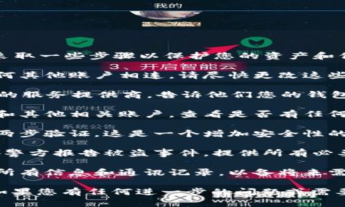 很抱歉听到您的im钱包被盗了。请您尽快采取一些步骤以保护您的资产和信息安全：

1. **立即更改密码**：如果您的钱包与任何其他账户相连，请尽快更改这些账户的密码，确保新密码强大且独特。

2. **联系服务提供商**：立即联系im钱包的服务提供商，告诉他们您的钱包被盗的情况，以便他们能够采取必要措施。

3. **监控账户**：密切关注您的银行账户和其他相关账户，查看是否有任何未经授权的交易。

4. **启用两步验证**：如果您还没有启用两步验证，这是一个增加安全性的好时机。

5. **报告给警方**：如果可能的话，向当地警方报告被盗事件，提供所有必要的细节。

6. **记录证据**：保存与被盗事件相关的所有信息和通讯记录，以备将来需要时使用。

请您小心保护您的财务信息和数字资产。如果您有任何进一步的问题或需要更多的帮助，请随时告诉我。
