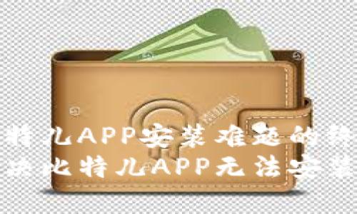 解决比特儿APP安装难题的终极指南
轻松解决比特儿APP无法安装的烦恼