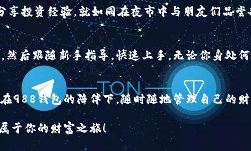 jiaoti下载988钱包，轻松管理你的财富！/jiaoti
988钱包, 财富管理, 下载应用/guanjianci

走进988钱包的世界
在这个信息飞速发展的时代，我们的财富管理也开始变得越来越智能化。988钱包，作为一款专注于个人财务管理的应用，正如晨雾中那座古老而稳固的桥梁，为我们在复杂的金融世界中指引方向。它不仅引导着我们如何有效地管理自己的资金，更帮助我们在日常生活中做出更智慧的消费决策。

为什么选择988钱包？
988钱包融入了最前沿的科技思想，采用了强大的人工智能算法，不同于传统的储蓄方式，它如同一位贴心的顾问，随时陪伴着你，给予你合理的建议和资金规划。在这里，你可以看到自己的每一分收入、每一笔支出，犹如清晨阳光下水面的波光粼粼，反射出你的生活实时动态。

下载988钱包，开启财富之旅
下载988钱包绝对是打开理财世界的一把钥匙。只需要在应用商店中输入