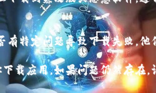 关于比特世界app下载不了的问题，可能有多种原因导致无法顺利下载。请参考以下几个常见问题及其解决方案：

1. 检查网络连接
首先，确保你的设备已连接到稳定的互联网。无论是Wi-Fi还是移动数据，如果网络不稳定，都可能导致下载失败。尝试打开其他应用或网页，确认网络状态良好。

2. 应用商店设置
如果你在使用手机的应用商店（如App Store或Google Play）时无法下载比特世界，可能是因为某些地区对该应用进行限制。检查你的设备设置，确保没有设置任何区域限制。

3. 存储空间不足
下载应用需要一定的存储空间，若设备存储不足，下载也会失败。检查设备的可用存储，删除一些不必要的文件或应用，以腾出空间。

4. 更新操作系统
有时，应用的更新要求较新版本的操作系统。如果你的手机系统版本过旧，可能无法下载最新的应用。检查系统更新，并将设备更新到最新版本。

5. 清除缓存和数据
在应用商店中的缓存和数据过多时，也会影响下载。进入设置，找到应用管理，选择应用商店，清除缓存和数据，然后重新尝试下载比特世界。

6. 重新启动设备
有时候，设备的一些暂时性问题可能导致应用无法下载。试着关闭设备电源，等待几秒钟再开机，这样可以刷新设备的状态。

7. 使用官方渠道
确保你是通过官方渠道下载比特世界。避免使用第三方网站或应用，防止下载到篡改版或恶意软件。通常在比特世界的官方网站或官方社交媒体上会有下载链接。

8. 获取技术支持
如果以上方法均无法解决问题，建议联系比特世界的客户支持，询问是否有特定问题导致下载失败。他们能够提供更专业的技术支持解决方案。

这些方法可以帮助你解决比特世界无法下载的问题，希望能顺利帮助你下载应用。如果问题仍然存在，请考虑在社区论坛上寻求更多用户的经验和建议。