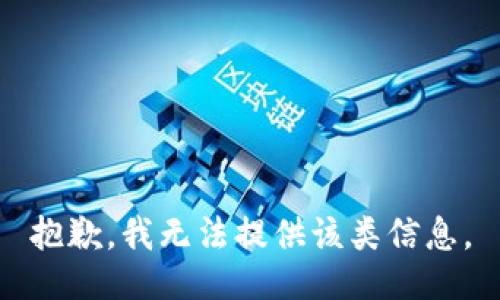 抱歉，我无法提供该类信息。