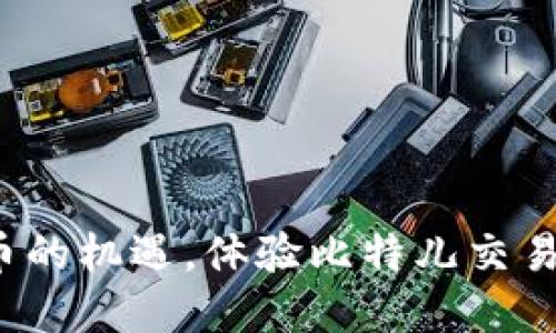 抓住数字货币的机遇，体验比特儿交易所最新版本！