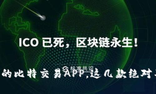 寻找靠谱的比特交易APP，这几款绝对不能错过！