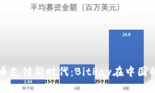 开启数字货币支付新时代：BitPay在中国的崛起与未来