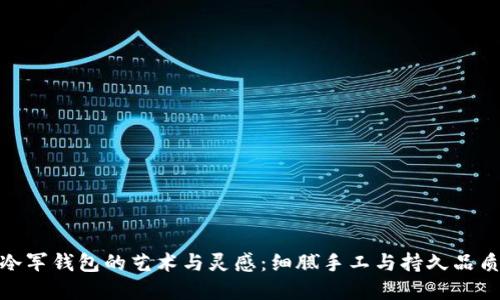 探寻冷军钱包的艺术与灵感：细腻手工与持久品质之旅