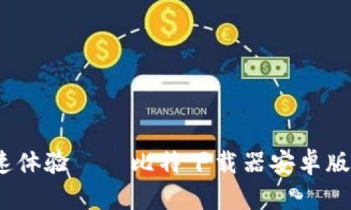 轻松下载，快速体验——比特下载器安卓版下载安装指南