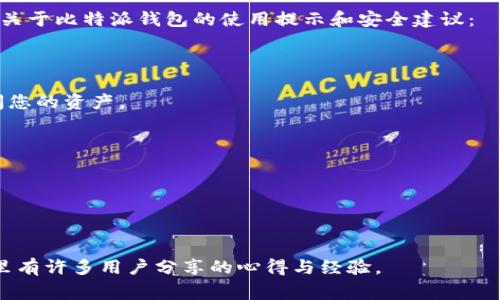 比特派（Bitpie）是一款支持多种数字货币的加密钱包，用户可以通过官方网站或相关应用商店下载和使用。要下载比特派钱包，您可以访问比特派的官方网站（通常是“bitpie.com”），或者在Google Play商店和苹果App Store中搜索“比特派”进行下载。

在下载和使用比特派钱包之前，请务必确认您访问的是官方网站，以防止下载到假冒软件。这里提供一些关于比特派钱包的使用提示和安全建议：

1. **查看官方网站**：确保您在比特派的官方网站上下载应用程序，以避免恶意软件和诈骗。

2. **备份私钥**：下载并设置钱包后，务必备份您的私钥和助记词。丢失这些信息可能意味着您无法访问您的资产。

3. **定期更新**：保持比特派钱包的最新版本，以确保您能够使用最新的安全特性和修复。

4. **启用双重认证**：如果钱包提供双重认证功能，建议您启用，以增加安全性。

5. **了解市场**：在进行交易之前，最好对市场进行充分的了解，避免因盲目跟风而导致资产损失。

如需获取更详细的比特派使用指南或具体操作步骤，请访问比特派的官方帮助中心或相关社区论坛，那里有许多用户分享的心得与经验。