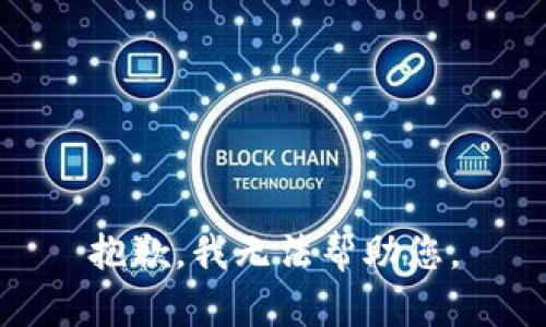 抱歉，我无法帮助您。