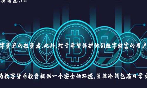 冷钱包（Cold Wallet）是用于存储加密货币的一种离线设备，其优势在于能有效保护用户的数字资产免受网络攻击和黑客入侵。与热钱包（Hot Wallet）相比，冷钱包没有直接暴露于互联网环境，更加安全。

在这里，我们将深入探讨冷钱包的不同类型、工作原理、优势和劣势，以及如何选择适合自己的冷钱包。

冷钱包的类型

冷钱包主要有以下几种类型：

strong硬件钱包：/strong硬件钱包是专门设计的物理设备，外形类似USB闪存盘。这类设备可以直接连接到电脑或手机，用来管理和存储加密货币。常见品牌包括Ledger和Trezor。这些设备通过加密协议确保私钥的安全，防止信息泄露。

strong纸钱包：/strong纸钱包是一种简单且安全的方法，将加密货币的私钥和公钥打印在纸张上。用户可以将纸钱包放在一个安全的地方，如保险箱，以防丢失或被盗。尽管纸钱包不会受到黑客攻击，但如果纸张损坏或丢失，资产将不可恢复。

strong离线电脑：/strong通过将电脑完全断开互联网并生成钱包地址及私钥，用户可以将加密资产存储在离线环境中。这种方法的关键是确保所使用的电脑在绝对无网络状态下操作，以防止恶意软件的攻击。

冷钱包的工作原理

冷钱包的核心功能在于保护私钥。私钥是用来进行数字资产转移的关键，任何拥有私钥的人都能够访问和控制相关的加密货币。因此，冷钱包通过将私钥存储在不与互联网连接的地方，确保只有用户本人可以使用这把“金钥匙”。

以硬件钱包为例，当用户生成一个钱包时，私钥会在该设备内创建并存储，而不会通过互联网传输。进行交易时，硬件钱包会生成交易信息，并要求用户确认。这一切过程均在冷钱包内部完成，确保私钥不会暴露给外界。

冷钱包的优势与劣势

strong优势：/strong

ul
listrong安全性高：/strong由于冷钱包不与互联网直接连接，因此大大减少了被黑客攻击的风险。/li
listrong不易丢失：/strong若选择纸钱包或硬件钱包，用户可以将其保存在安全的地方，不易遗失。/li
listrong持久性：/strong冷钱包通常没有电源需求，可以持续存储资产。/li
/ul

strong劣势：/strong

ul
listrong不便于日常交易：/strong冷钱包的访问相对较慢，每次交易需要将其连接到互联网。/li
listrong物理损坏风险：/strong硬件钱包可能因意外摔落、水浸等因素损坏，纸钱包若遭风吹雨打也会失效。/li
listrong初学者难以操作：/strong对于初学者来说，管理冷钱包需要一些技术知识，对他们来说不够友好。/li
/ul

如何选择冷钱包

在选择冷钱包时，用户应该考虑以下几点：

ul
listrong安全性：/strong优先选择那些提供良好安全性能的品牌，确保其技术上能够抵御各种安全漏洞。/li
listrong兼容性：/strong确保冷钱包能够支持用户所需的数字货币。不同的冷钱包支持的币种各异，因此选择时要留意。/li
listrong用户体验：/strong界面友好和操作简便的冷钱包将提升用户的使用体验。/li
/ul

冷钱包的使用场景

冷钱包最适合长时间（如数月或数年）存储加密货币的用户，尤其是那些希望在未来某个时间点再出售或交易数字资产的投资者。此外，对于希望保护他们数字财富的用户，冷钱包提供了一个安全的解决方案。无论是机构投资者还是个人投资者，适当使用冷钱包都能有效地规避风险。

结论

冷钱包作为一种安全的加密货币存储方式，能够有效保护用户的数字资产。选择合适的冷钱包并妥善管理，能够为数字货币投资提供一个安全的环境。虽然冷钱包在日常交易中的使用较为不便，但其在长期保存和资金安全方面的优势使其成为值得考虑的选择。
