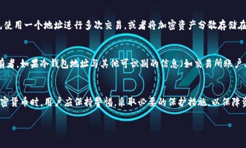 冷钱包地址通常是指存储加密货币的离线钱包地址。这种钱包不与互联网连接，主要用于安全地存储资产。关于冷钱包地址是否可以查询到对方的信息，我们可以从以下几个方面来探讨：

冷钱包地址的基本概念
冷钱包是一个非常有效的加密货币存储方式，因为它不与网络连接，因此大大降低了被黑客攻击的风险。通常情况下，用户将他们的私钥或者助记词保存在一个安全的地方，而不把它们输入任何在线钱包或交易平台。

冷钱包地址的匿名性
冷钱包地址的最大特点之一是它的匿名性。每一个加密货币钱包地址都是一个由字母和数字组成的字符串，外界无法通过钱包地址直接识别出持有人。也就是说，单靠冷钱包地址，外部世界不能知道这笔资产属于谁。

区块链透明性
虽然冷钱包地址提供了某种程度的匿名性，但区块链本身是公开透明的。所有的交易记录都会在区块链上进行公示。因此，任何人都可以查看到该冷钱包地址的交易历史，包括收到的交易、发送的交易及其对应的金额，但无法知道背后具体的持有者信息。

如何保护冷钱包的隐私
为了确保冷钱包地址的隐私，用户应该采取一些额外的措施。例如，可以定期更换冷钱包地址，避免使用一个地址进行多次交易，或者将加密资产分散存储在多个冷钱包中。这些做法能够进一步提高个人隐私。

法律和合规问题
在某些情况下，执法机关可能会使用区块链分析工具来追踪可疑的交易，从而识别某些资产的持有者。如果冷钱包地址与其他可识别的信息（如交易所账户、社交媒体账户等）相关联，追踪的难度将大大降低。

结论
综上所述，冷钱包地址在一定程度上可以保护用户的隐私，但并非绝对匿名。在使用冷钱包存储加密货币时，用户应保持警惕，采取必要的保护措施，以保障资产的安全与隐私。确保不将个人信息与冷钱包地址关联，是保持匿名的关键。

如果您有更多关于冷钱包的疑问或想深入探讨其他相关问题，欢迎提问！