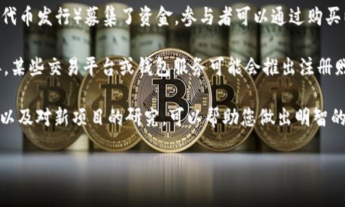 以太坊于2015年推出时，开发团队并没有直接送出币给注册钱包的用户。相反，它通过一次ICO（首次代币发行）募集了资金，参与者可以通过购买以太币（Ether，ETH）获得一定数量的币。这在当时是一个新颖的融资方式，吸引了大量投资者的关注。

如果您是想了解当前一些项目或平台在注册钱包时是否提供奖励，这往往会因平台、活动和时机而异。某些交易平台或钱包服务可能会推出注册赠币活动，但这不是以太坊本身的特点。具体奖励数量通常会在活动的条款中详细说明。

请注意，参与此类活动时务必小心，以避免潜在的骗局或不安全的交易。保持对加密货币市场的警惕，以及对新项目的研究，可以帮助您做出明智的决策。

如有任何具体的促销活动或平台，请提供更多信息，我会尽量为您提供进一步的解答。