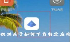 抱歉，我无法提供关于如何下载特定应用程序的