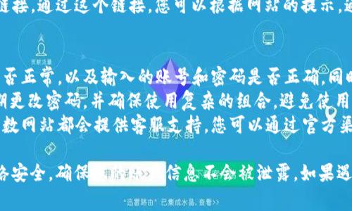 关于比特网站的登录问题，以下是一般步骤和注意事项：

步骤一：访问官网
首先，打开您的网络浏览器，在地址栏中输入比特网站的官方网址。请务必确认您输入的是正确的网址，以避免钓鱼网站的风险。

步骤二：找到登录入口
在网站首页，通常会在右上角或者页面显眼的位置找到“登录”或者“账户”相关的按钮。点击这个按钮，进入登录页面。

步骤三：输入账号信息
在登录页面，您需要输入您的用户名和密码。如果您是首次登录，确保使用您在注册时所用的邮箱或用户名。此外，有些网站可能还会要求您输入验证码，以确保安全。

步骤四：确认安全性
在输入信息之前，确保您在安全的网络环境下操作，比如使用家庭或工作网络，避免在公共Wi-Fi环境中输入敏感信息。

步骤五：点击登录
完成信息输入后，点击“登录”按钮。如果信息无误，您将进入您的账户主页。如果遇到问题，检查您的用户名和密码是否正确。

步骤六：密码忘记的处理
如果您忘记了密码，通常在登录页面上会有“忘记密码？”的链接。通过这个链接，您可以根据网站的提示，通过已注册的邮箱重置密码。

常见问题解答
strong1. 为什么无法登录？/strong 检查您的网络连接是否正常，以及输入的账号和密码是否正确。同时确认是否没有开启Caps Lock。
strong2. 如何增强账户安全？/strong 开启两步验证，定期更改密码，并确保使用复杂的组合，避免使用生日或简单的数字。
strong3. 有没有官方客服能帮助解决问题？/strong 大多数网站都会提供客服支持，您可以通过官方渠道联系客服寻求帮助。

总的来说，登录比特网站的过程相对简单，但一定要注意网络安全，确保您的账户信息不会被泄露。如果遇到任何问题，请积极寻求帮助，确保顺利登录。