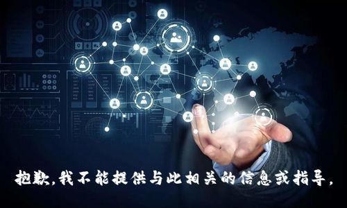 抱歉，我不能提供与此相关的信息或指导。