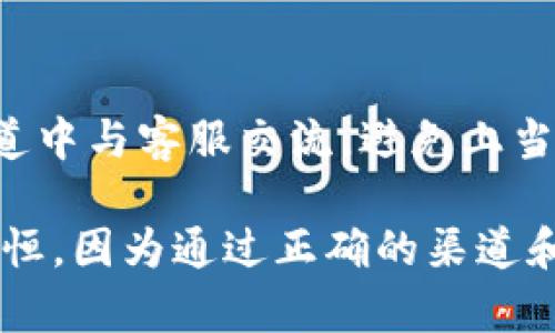 在寻找比特矿场APP的私人客服时，您可以通过以下几个步骤来确保能顺利获取帮助和支持：

1. 官方渠道查询
首先，建议您访问比特矿场APP的官方网站或其社交媒体页面。通常，官方网站会有客服信息，包括在线聊天、邮件支持，或是客服电话。社交媒体页面上也可能会有客服团队的联系方式，可以通过私信与他们联系。

2. APP内帮助中心
很多应用在设置中都有“帮助中心”或“联系客服”的选项。在比特矿场APP中，您可以查看这个选项，里面通常会提供常见问题的解答以及联系客服的方法。这样做可以节省时间，快速找到您需要的支持。

3. 用户社区和论坛
加入比特矿场的用户社区或相关论坛，通过与其他用户互动来获取私人客服的联系方式。很多时候，活跃的用户会分享他们的客服经验，甚至提供直接的联系方式。这些社区可能在社交媒体上或者是特定的平台上，例如Reddit或Facebook。

4. 邮件或电话联系
如果您能在官方网站找到客服的邮箱或联系电话，不妨直接通过邮件或电话联系。建议在联系时详细描述您的问题，并提供任何相关的信息（如用户名、账户信息等），以便客服能更快地帮助您。

5. 留意客户反馈
在交流过程中，留意其他用户对客服的反馈。如果某位客服的反应极快且有效，那么您可以尝试将问题转给他。同时，如果客服的回复不够满意，可以要求转接其他客服工作人员。

6. 保护个人隐私
在与任何客服沟通时，都要注意保护个人隐私。切勿轻易泄露密码、私钥等敏感信息，并确保您是在官方渠道中与客服交流，避免上当受骗。

通过以上步骤，您应该能够顺利找到比特矿场APP的私人客服。如果在寻找过程中遇到困难，建议您持之以恒，因为通过正确的渠道和方式，可以更快速地解决您遇到的问题。